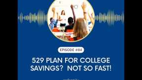 Ep # 84: 529 Plan For College Savings?  Not So Fast!
