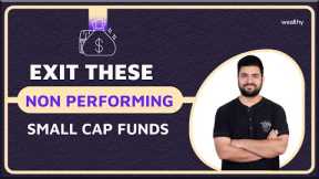Exit these Non Performing Small Cap Funds Today | CA Shitij Gupta | Wealthy