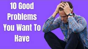 10 Good Problems You Want To Have