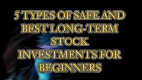 5 TYPES OF SAFE AND BEST LONG-TERM STOCK INVESTMENTS FOR BEGINNERS