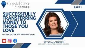 CRYSTAL CLEAR FINANCES | SUCCESSFULLY TRANSFERRING MONEY TO THOSE YOU LOVE | PART 1
