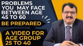 Beware Of Your Life Problems Between Age 45 To 60 - Be Prepared - A Video For Age Group 25 To 45