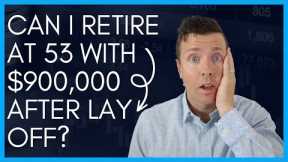 Can I Retire at 53 with $900,000 after being LAID OFF 😢  || BE CAREFUL
