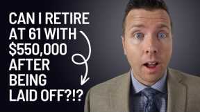 Can I Retire at 61 with 550k after being LAID OFF?!?