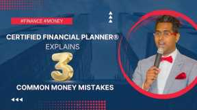 Certified Financial Planner® Explains : 3 Common Money Mistakes