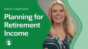 Fidelity Viewpoints®: Making A Plan For Retirement Income | Fidelity Investments