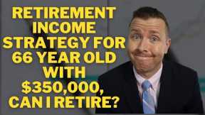 Retirement Income Strategy for 66 Year Old with $350,000 || Can I Retire