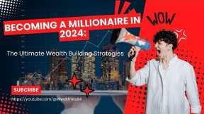 Becoming a Millionaire in 2024: The Ultimate Wealth Building Strategies