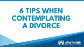 Six Tips When Contemplating a Divorce | Waymark Wealth Management