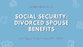 Women & Wealth: Social Security Divorced Spouse Benefits