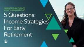 5 Questions With Fidelity: Income Strategies For Early Retirement | Fidelity Investments