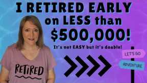 I RETIRED EARLY on LESS than $500,000 – It’s NOT EASY but it’s doable!