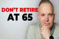 Why You Shouldn't Retire At 65