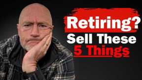 Sell These 5 Things BEFORE Retiring