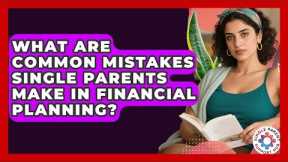 What Are Common Mistakes Single Parents Make in Financial Planning? | Single Parent Support Hub News