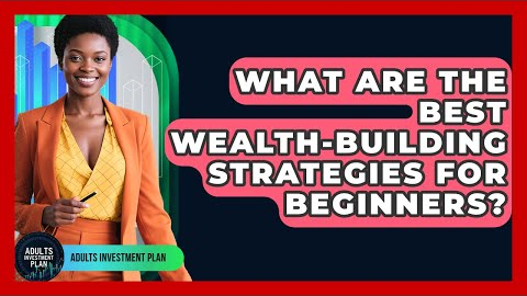 What Are the Best Wealth-Building Strategies for Beginners? | Adults Investment Plan News