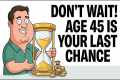 Age 45 Is Your Last Real Chance To